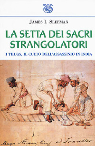 La setta dei sacri strangolatori. I Thugs, il culto dell'assassinio in India - James L. Sleeman