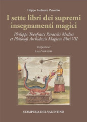 I sette libri dei supremi insegnamenti magici. Philippi Theofrasti Paracelsi Medici et Philosophi Archidoxis Magicae libri VII