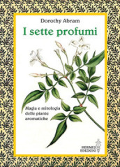 I sette profumi. Magia e mitologia delle piante aromatiche