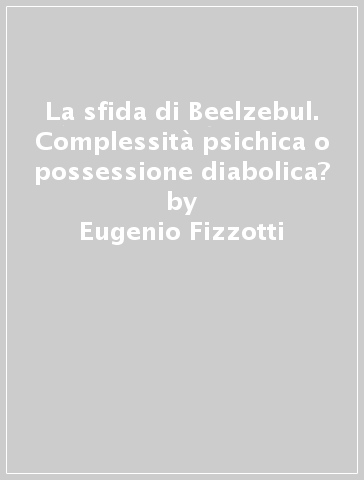 La sfida di Beelzebul. Complessità psichica o possessione diabolica? - Eugenio Fizzotti