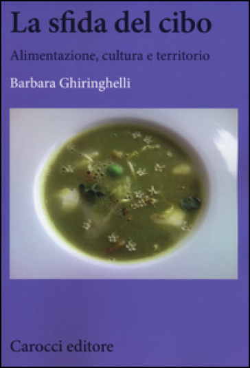 La sfida del cibo. Alimentazione, cultura e territorio - Barbara Ghiringhelli