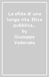 La sfida di una lunga vita. Etica pubblica e presenza culturale