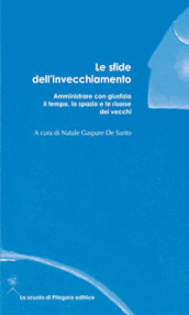 Le sfide dell invecchiamento. Amministrare con giustizia il tempo, lo spazio e le risorse dei vecchi