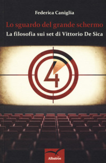 Lo sguardo del grande schermo. La filosofia sui set di Vittorio De Sica - Federica Caniglia