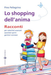 Lo shopping dell anima. Racconti per catechisti avanzati sacerdoti sprint genitori connessi