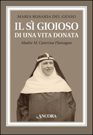 Il sì gioioso di una vita donata. Madre M. Caterina Flanagan - Maria Rosaria Del Genio