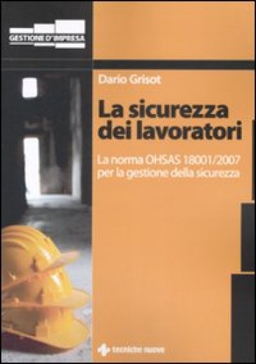 La sicurezza dei lavoratori. La norma OHSAS 18001/2007 per la gestione della sicurezza - Dario Grisot