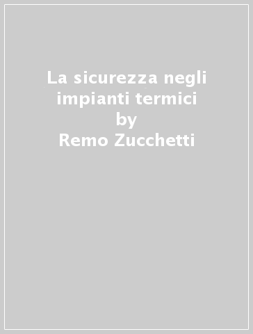 La sicurezza negli impianti termici - Remo Zucchetti - M. Federici - G. Branca