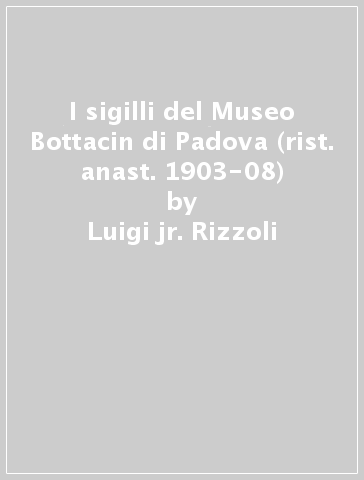 I sigilli del Museo Bottacin di Padova (rist. anast. 1903-08) - Luigi jr. Rizzoli