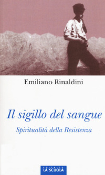 Il sigillo del sangue. Spiritualità della Resistenza - Emiliano Rinaldini