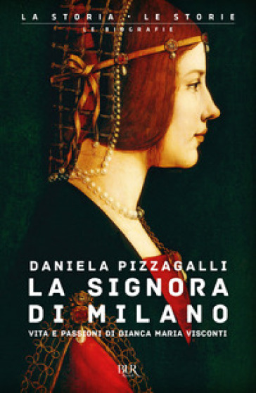 La signora di Milano. Vita e passioni di Bianca Maria Visconti - Daniela Pizzagalli