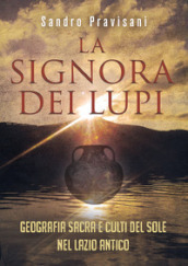 La signora dei lupi. Geografia sacra e culti del sole nel Lazio antico