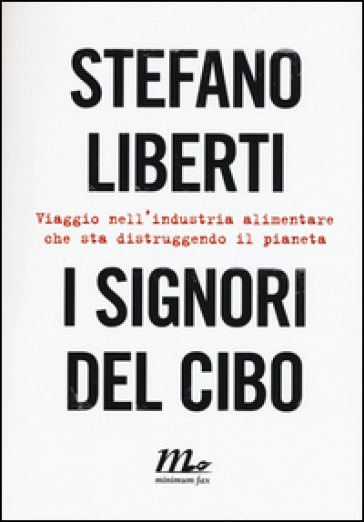 I signori del cibo. Viaggio nell'industria alimentare che sta distruggendo il pianeta - Stefano Liberti