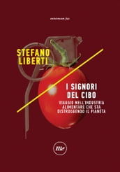 I signori del cibo. Viaggio nell industria alimentare che sta distruggendo il pianeta