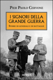 I signori della grande guerra. Storie di generali e di battaglie