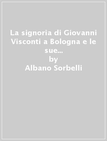 La signoria di Giovanni Visconti a Bologna e le sue relazioni con la Toscana (rist. anast. 1902) - Albano Sorbelli