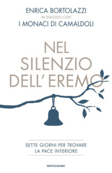 Nel silenzio dell'eremo. Sette giorni per trovare la pace interiore - Enrica Bortolazzi - Monaci di Camaldoli