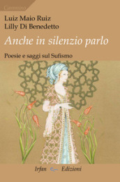 Anche in silenzio parlo. Poesie e saggi sul sufismo