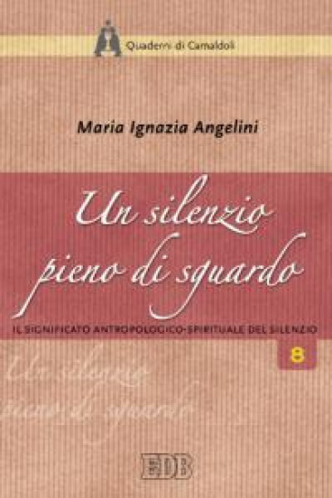 Un silenzio pieno di sguardo. Il significato antropologico-spirituale del silenzio - Maria Ignazia Angelini