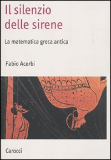 Il silenzio delle sirene. La matematica greca antica - Fabio Acerbi