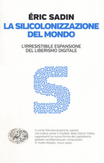 La silicolonizzazione del mondo. L'irresistibile espansione del liberismo digitale - Eric Sadin