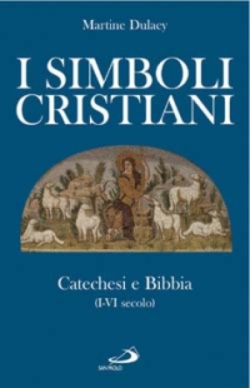 I simboli cristiani. Catechesi e Bibbia (I-VI secolo) - Martine Dulaey