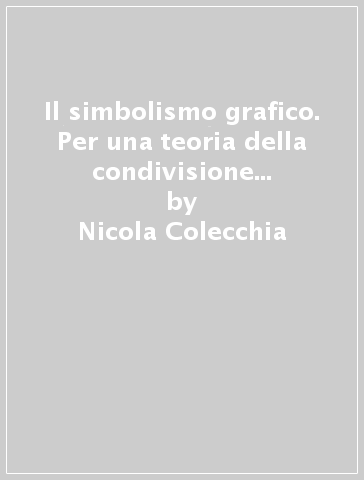 Il simbolismo grafico. Per una teoria della condivisione sociale del significato delle immagini - Nicola Colecchia