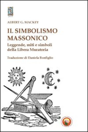 Il simbolismo massonico. Leggende, miti e simboli della libera muratoria - Albert G. Mackey