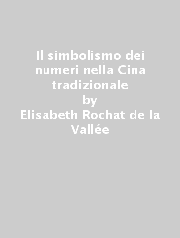Il simbolismo dei numeri nella Cina tradizionale - Elisabeth Rochat de la Vallée