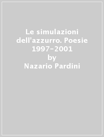 Le simulazioni dell'azzurro. Poesie 1997-2001 - Nazario Pardini