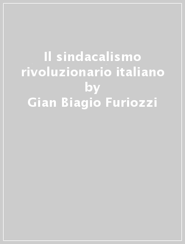 Il sindacalismo rivoluzionario italiano - Gian Biagio Furiozzi