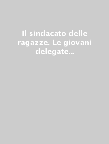 Il sindacato delle ragazze. Le giovani delegate degli anni Novanta