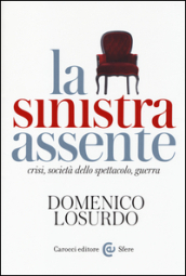 La sinistra assente. Crisi, società dello spettacolo, guerra