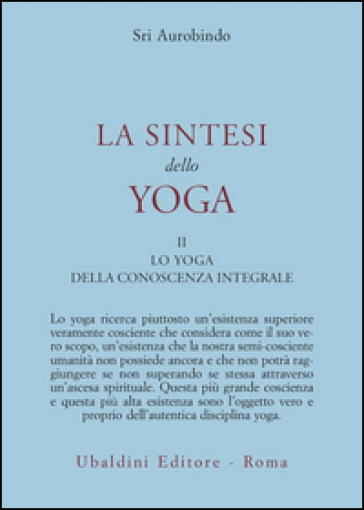 La sintesi dello yoga. 2: Lo yoga della conoscenza integrale-Lo yoga dell'amore divino - Aurobindo (sri)