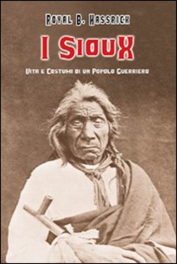 I sioux. Vita e costumi di un popolo guerriero - Royal B. Hassrick