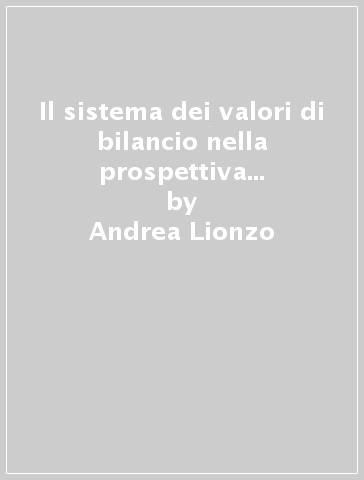 Il sistema dei valori di bilancio nella prospettiva dei principi contabili internazionali - Andrea Lionzo