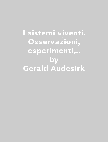 I sistemi viventi. Osservazioni, esperimenti, teorie. Per le Scuole superiori - Teresa Audesirk - Gerald Audesirk