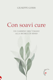 Con soavi cure. Un cammino nell umano alla ricerca di senso