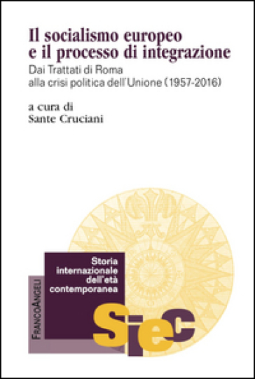 Il socialismo europeo e il processo di integrazione. Dai Trattati di Roma alla crisi politica dell'Unione (1957-2016) - Sante Cruciani