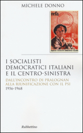 I socialisti democratici italiani e il centro-sinistra. Dall incontro di Pralognan alla riunificazione con il Psi 1956-1968