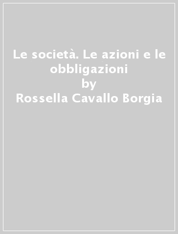 Le società. Le azioni e le obbligazioni - Rossella Cavallo Borgia