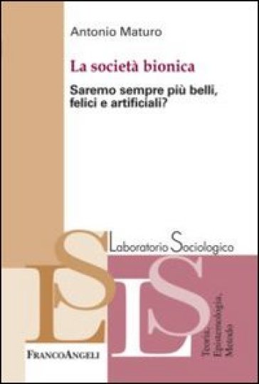 La società bionica. Saremo sempre più belli, felici e artificiali? - Antonio Maturo