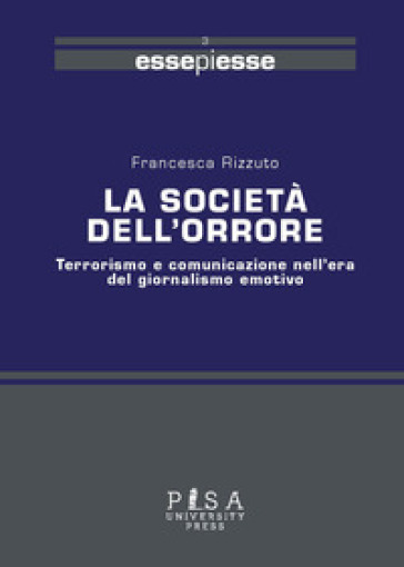 La società dell'orrore. Terrorismo e comunicazione nell'era del giornalismo emotivo - Francesca Rizzuto