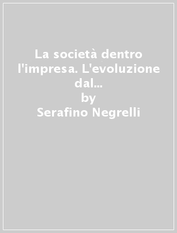 La società dentro l'impresa. L'evoluzione dal modello normativo al modello partecipativo nelle relazioni industriali delle imprese italiane - Serafino Negrelli