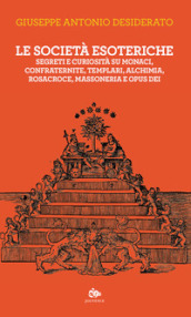 Le società esoteriche. Segreti e curiosità su monaci, confraternite, templari, alchimia, Rosacroce, massoneria e Opus Dei