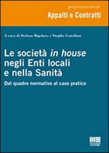 Le società in house negli enti locali e nella sanità. Dal quadro normativo al caso pratico - Virgilio Castellani - Stefano Bigolaro