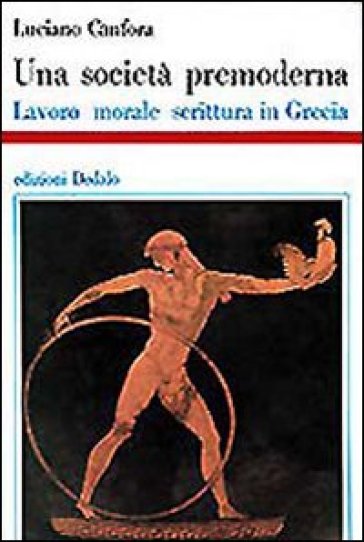 Una società premoderna. Lavoro, morale, scrittura in Grecia - Luciano Canfora