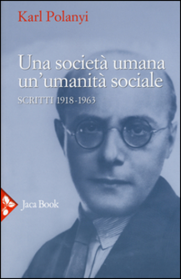 Una società umana, un'umanità sociale. Scritti (1918-1963) - Karl Polanyi