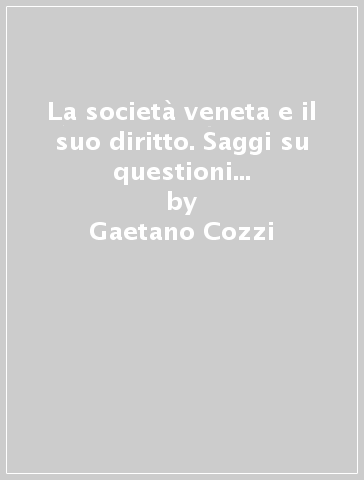 La società veneta e il suo diritto. Saggi su questioni matrimoniali, giustizia penale, politica del diritto, sopravvivenza del diritto veneto nell'800 - Gaetano Cozzi