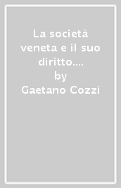 La società veneta e il suo diritto. Saggi su questioni matrimoniali, giustizia penale, politica del diritto, sopravvivenza del diritto veneto nell